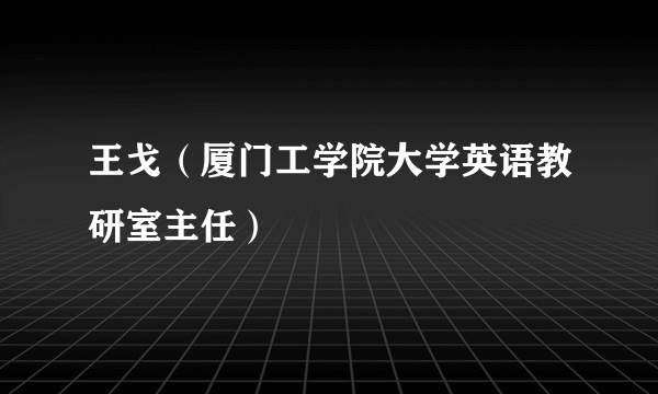 王戈（厦门工学院大学英语教研室主任）