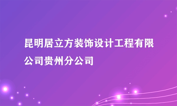 昆明居立方装饰设计工程有限公司贵州分公司