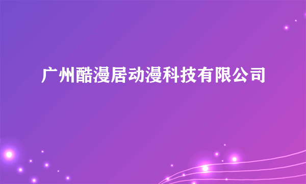 广州酷漫居动漫科技有限公司