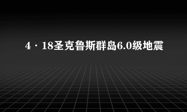 4·18圣克鲁斯群岛6.0级地震