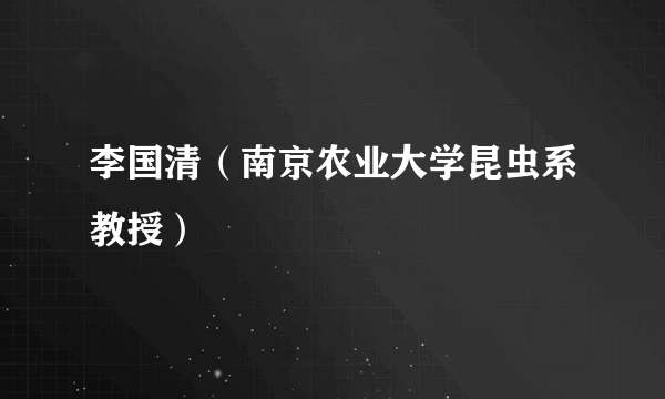 李国清（南京农业大学昆虫系教授）