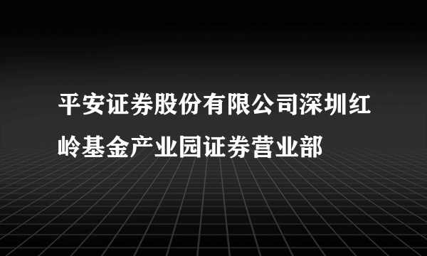 平安证券股份有限公司深圳红岭基金产业园证券营业部