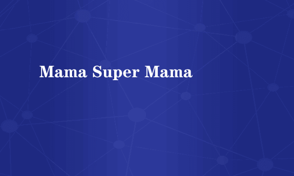 Mama Super Mama