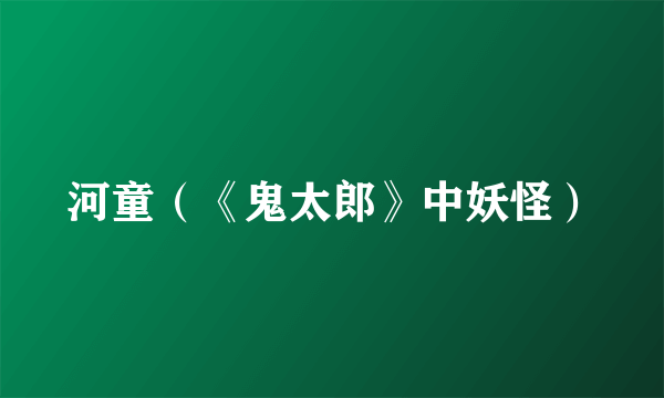 河童（《鬼太郎》中妖怪）
