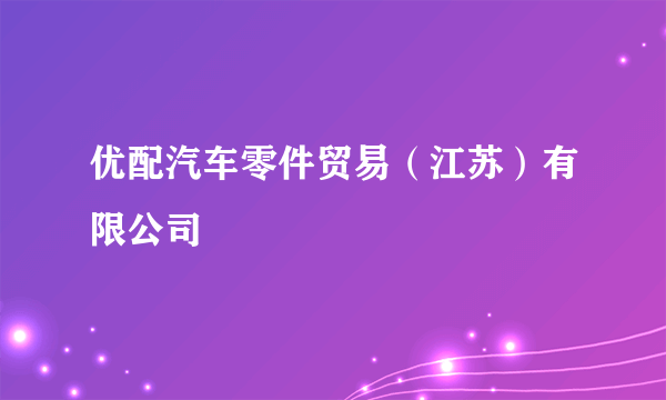优配汽车零件贸易（江苏）有限公司