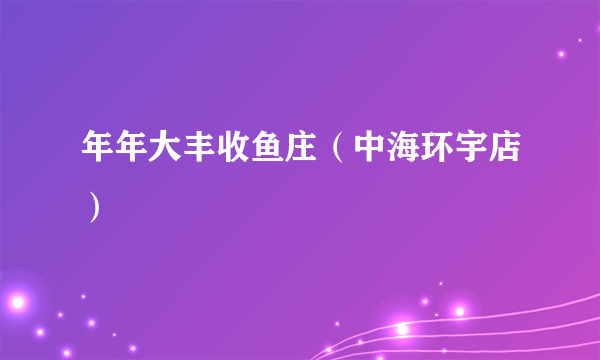 年年大丰收鱼庄（中海环宇店）