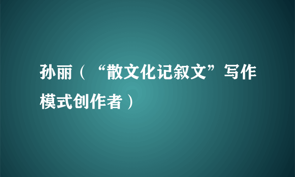 孙丽（“散文化记叙文”写作模式创作者）