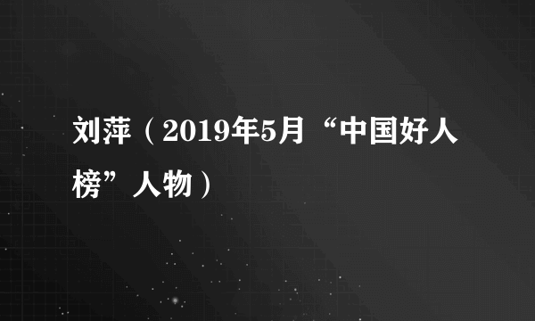 刘萍（2019年5月“中国好人榜”人物）