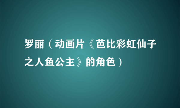 罗丽（动画片《芭比彩虹仙子之人鱼公主》的角色）
