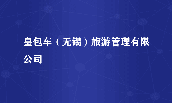 皇包车（无锡）旅游管理有限公司