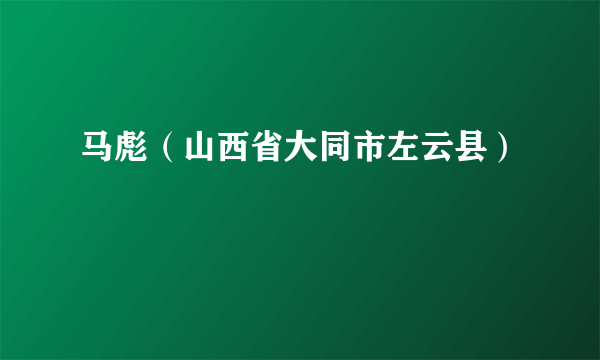 马彪（山西省大同市左云县）