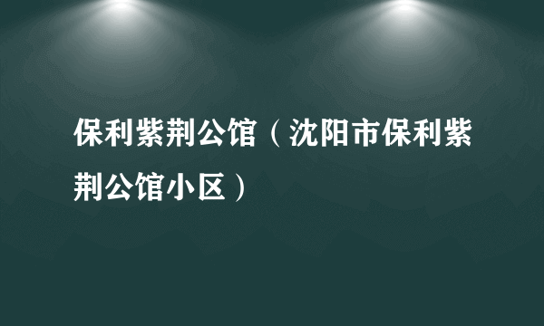 保利紫荆公馆（沈阳市保利紫荆公馆小区）