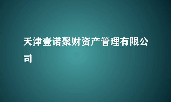 天津壹诺聚财资产管理有限公司