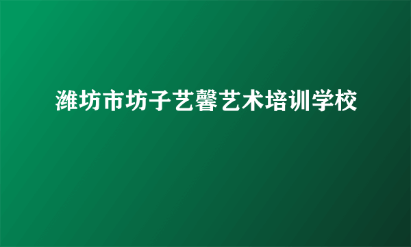 潍坊市坊子艺馨艺术培训学校