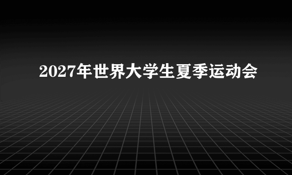 2027年世界大学生夏季运动会