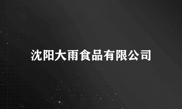 沈阳大雨食品有限公司