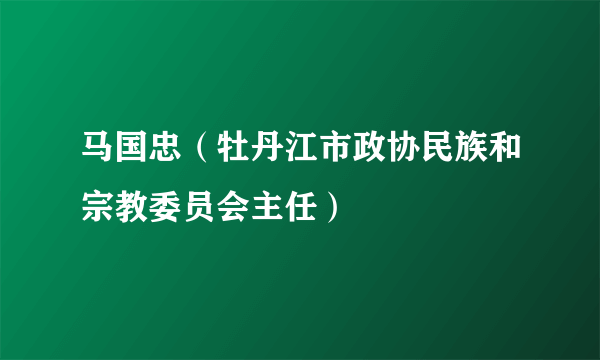 马国忠（牡丹江市政协民族和宗教委员会主任）
