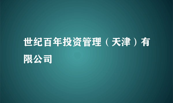世纪百年投资管理（天津）有限公司