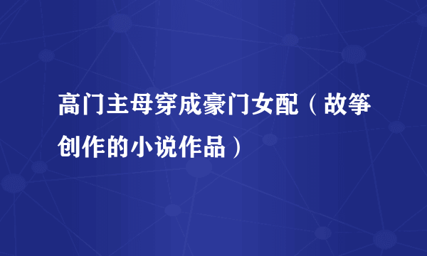高门主母穿成豪门女配（故筝创作的小说作品）