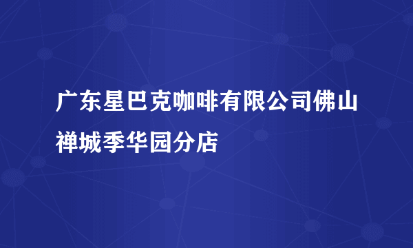 广东星巴克咖啡有限公司佛山禅城季华园分店