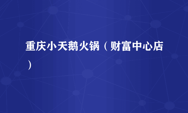 重庆小天鹅火锅（财富中心店）