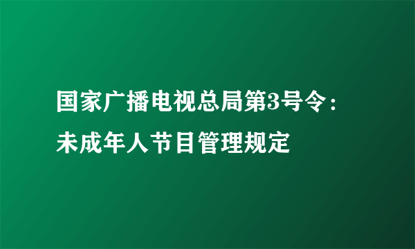 国家广播电视总局第3号令：未成年人节目管理规定