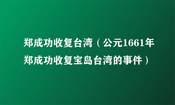 郑成功收复台湾（公元1661年郑成功收复宝岛台湾的事件）