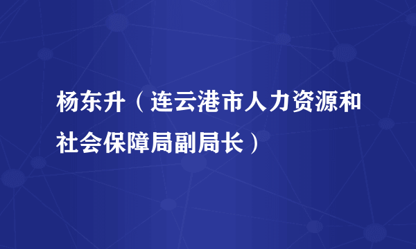 杨东升（连云港市人力资源和社会保障局副局长）