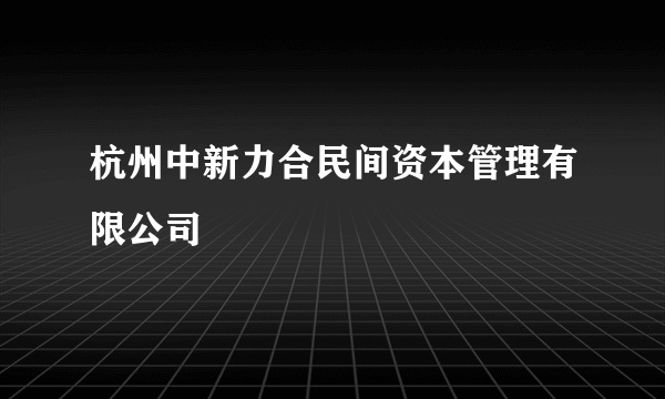 杭州中新力合民间资本管理有限公司