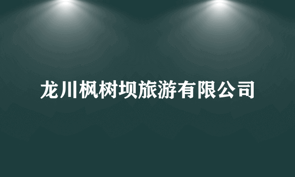 龙川枫树坝旅游有限公司
