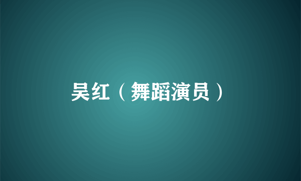 吴红（舞蹈演员）