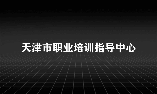 天津市职业培训指导中心