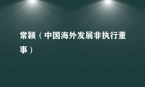 常颖（中国海外发展非执行董事）