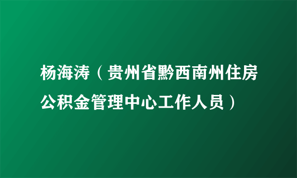 杨海涛（贵州省黔西南州住房公积金管理中心工作人员）