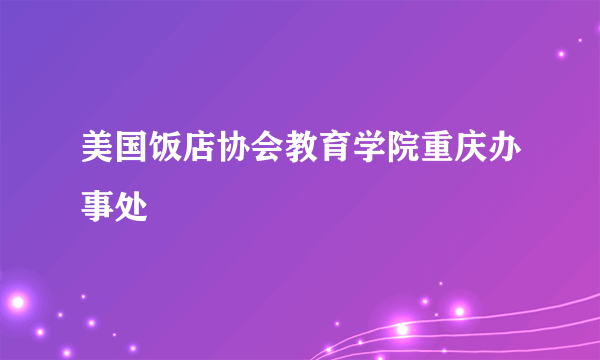 美国饭店协会教育学院重庆办事处