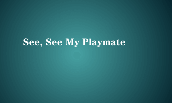 See, See My Playmate