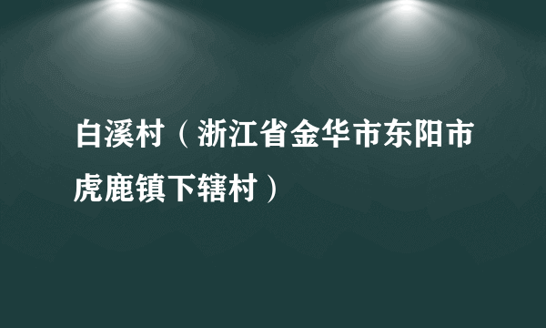 白溪村（浙江省金华市东阳市虎鹿镇下辖村）
