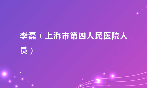 李磊（上海市第四人民医院人员）