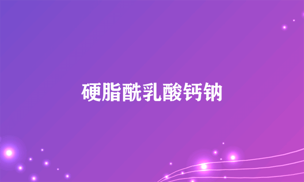 硬脂酰乳酸钙钠