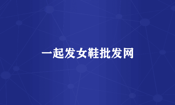 一起发女鞋批发网