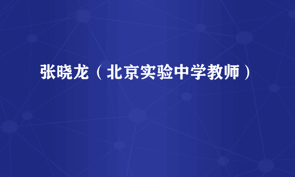 张晓龙（北京实验中学教师）