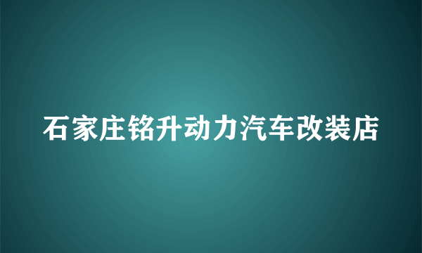 石家庄铭升动力汽车改装店