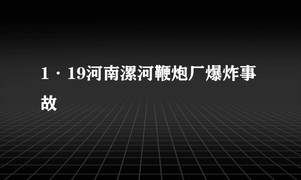 1·19河南漯河鞭炮厂爆炸事故