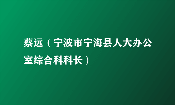 蔡远（宁波市宁海县人大办公室综合科科长）