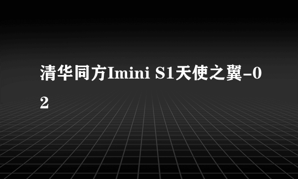 清华同方Imini S1天使之翼-02