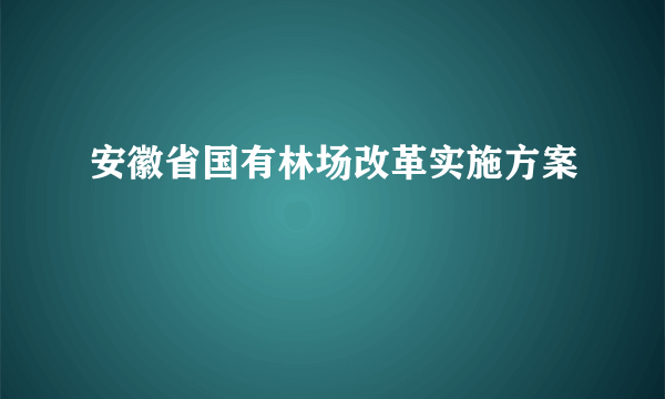 安徽省国有林场改革实施方案