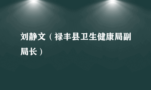 刘静文（禄丰县卫生健康局副局长）