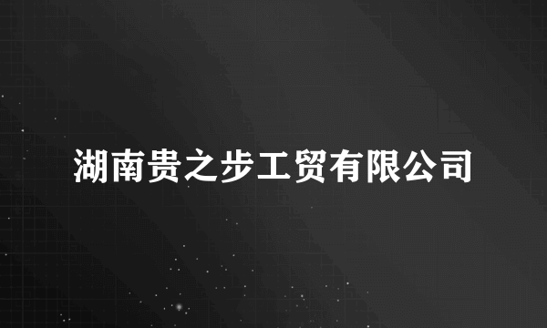 湖南贵之步工贸有限公司