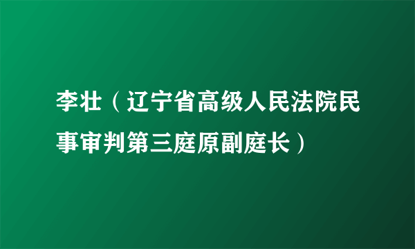 李壮（辽宁省高级人民法院民事审判第三庭原副庭长）