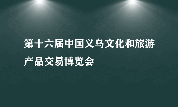 第十六届中国义乌文化和旅游产品交易博览会
